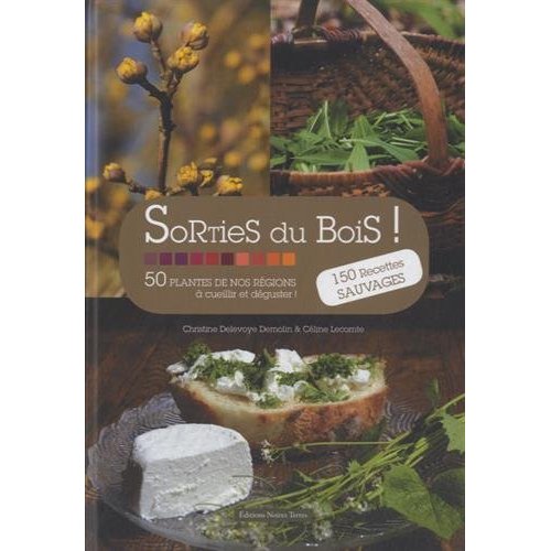 SORTIES DU BOIS ! 50 PLANTES DE NOS REGIONS A CUEILLIR ET DEGUSTER ! 150 RECETTES SAUVAGES