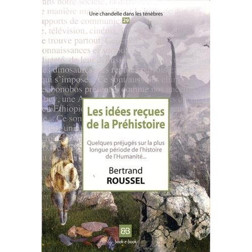 LES IDEES RECUES DE LA PREHISTOIRE - QUELQUES PREJUGES SUR LA PLUS LONGUE PERIODE DE L'HISTOIRE DE L