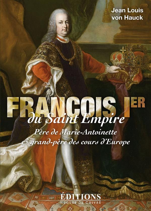 FRANCOIS 1ER DU SAINT EMPIRE - PERE DE MARIE-ANTOINETTE ET GRAND-PERE DES COURS D'EUROPE