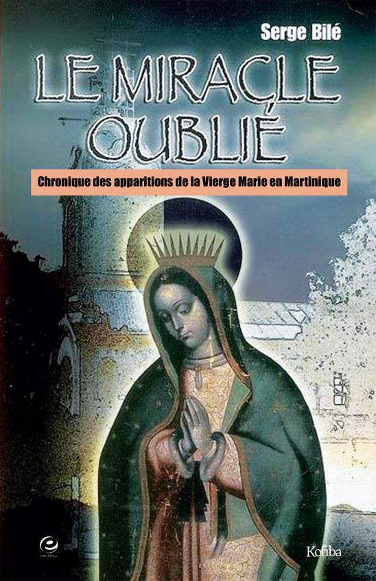 LE MIRACLE OUBLIE - CHRONIQUES DES APPARITIONS DE LA VIERGE MARIE EN MARTINIQUE