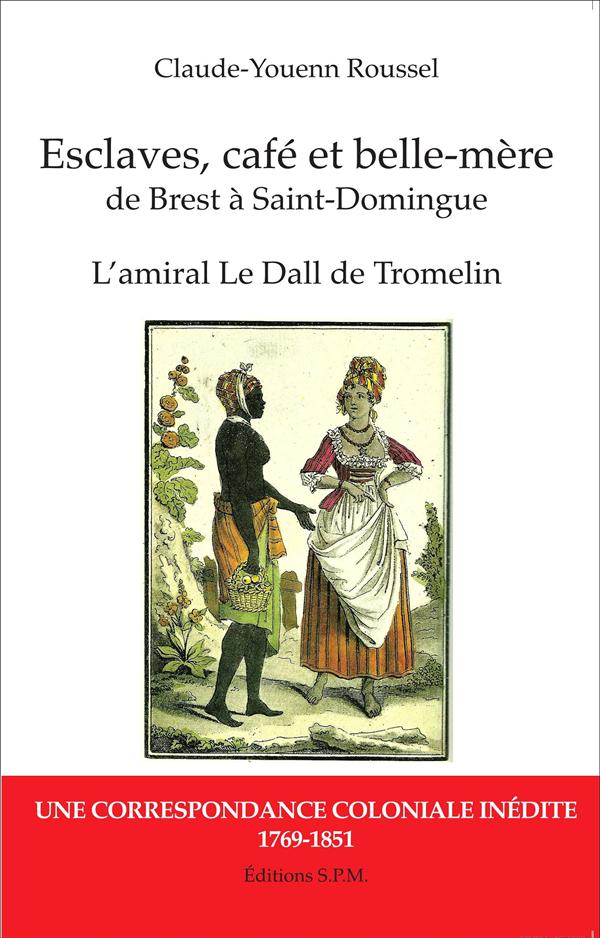 ESCLAVES, CAFE ET BELLE-MERE, DE BREST A SAINT-DOMINGUE - L'AMIRAL LE DALL DE TROMELIN, UNE CORRESPO