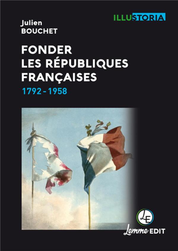 FONDER LES REPUBLIQUES FRANCAISES - 1792-1958