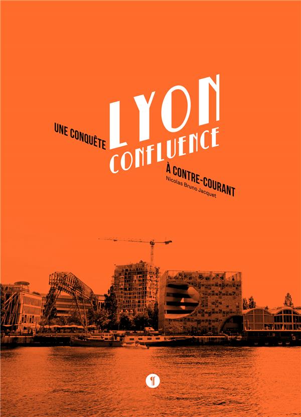 LYON CONFLUENCE. UNE CONQUETE A CONTRE-COURANT