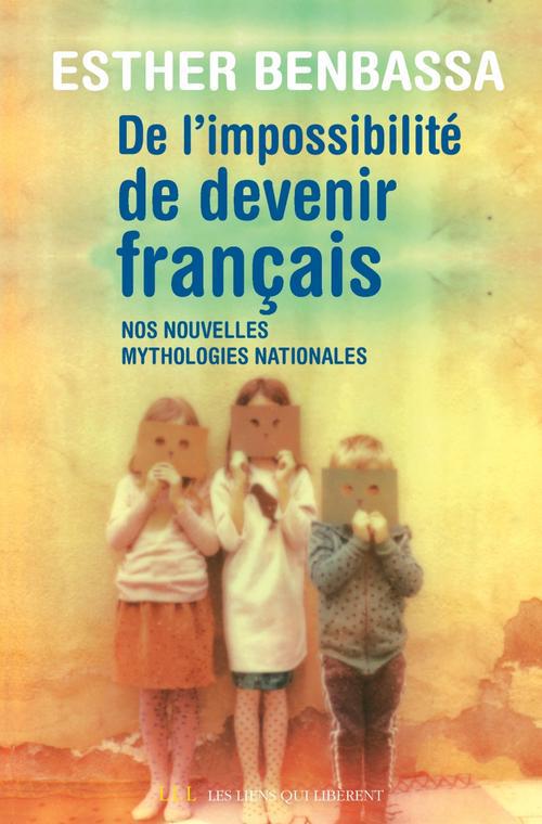 DE L'IMPOSSIBILITE DE DEVENIR FRANCAIS - NOS NOUVELLES MYTHOLOGIES NATIONALES