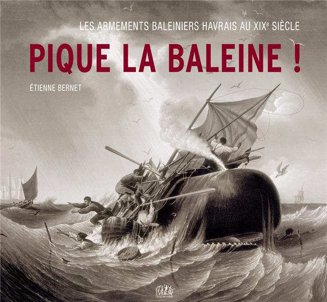 PIQUE LA BALEINE ! - LES ARMEMENTS BALEINIERS HAVRAIS AU XIXE SIECLE