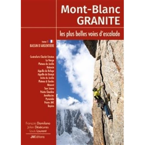 MONT-BLANC GRANITE, LES PLUS BELLES VOIES D'ESCALADE - T1 BASSIN D'ARGENTIERE