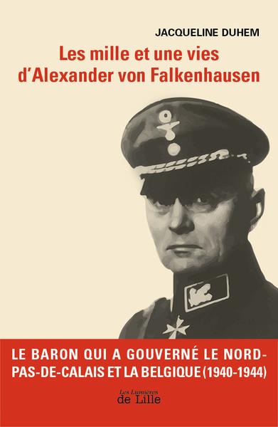 LES MILLE ET UNE VIES D'ALEXANDER VON FALKENHAUSEN - LE BARON QUI A GOUVERNE LE NORD DE LA FRANCE ET