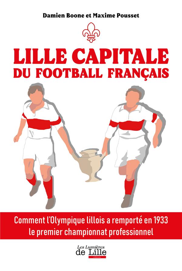 LILLE CAPITALE DU FOOTBALLFRANCAIS - COMMENT L'OLYMPIQUE LILLOIS A REMPORTE EN 1933 LE PREMIER CHAMP