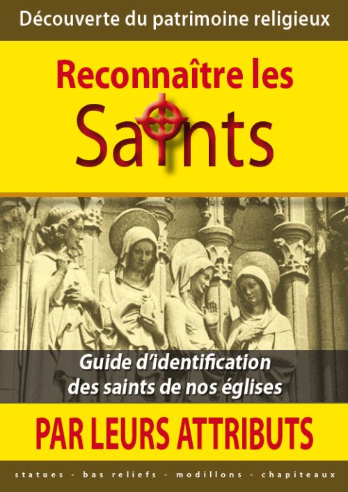 RECONNAITRE LES SAINTS PAR LEURS ATTRIBUTS - GUIDE D IDENTIFICATION DES SAINTS DE NOS EGLISES