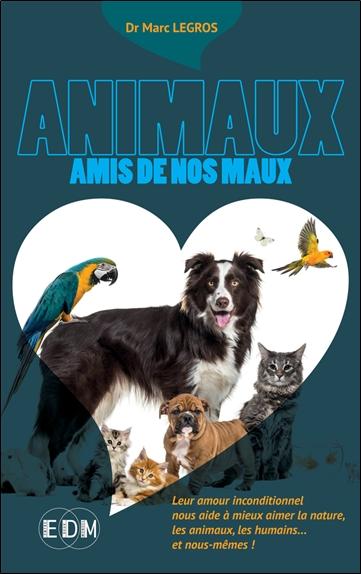ANIMAUX AMIS DE NOS MAUX - LEUR AMOUR INCONDITIONNEL NOUS AIDE A MIEUX AIMER LA NATURE, LES ANIMAUX,