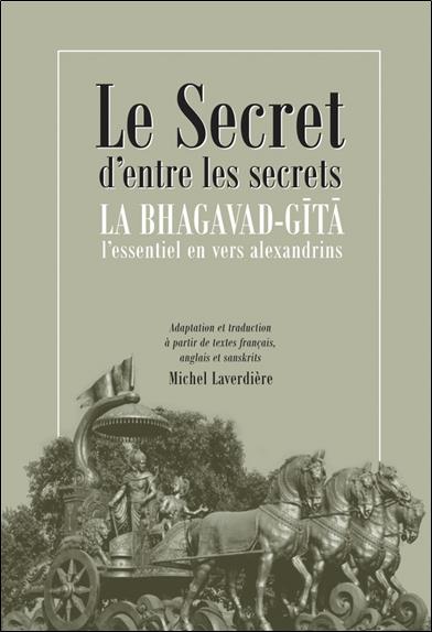 LE SECRET D'ENTRE LES SECRETS - LA BHAGAVAD-GITA - L'ESSENTIEL EN VERS ALEXANDRINS