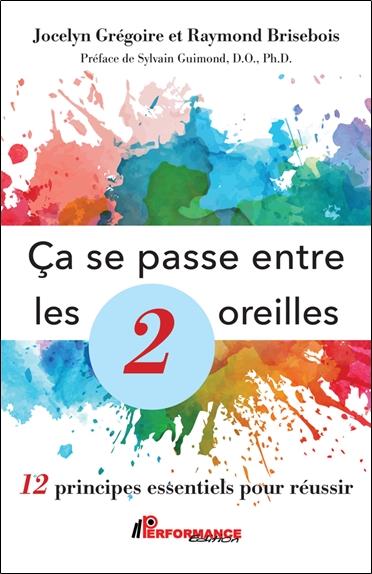 CA SE PASSE ENTRE LES 2 OREILLES - 12 PRINCIPES ESSENTIELS POUR REUSSIR