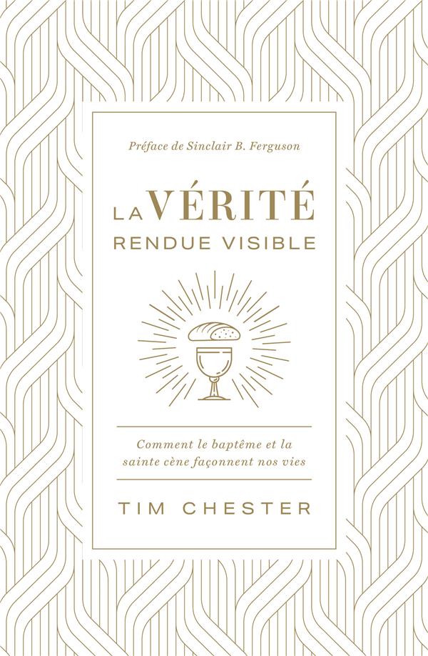 LA VERITE RENDUE VISIBLE - COMMENT LE BAPTEME ET LA SAINTE CENE FACONNENT NOS VIES