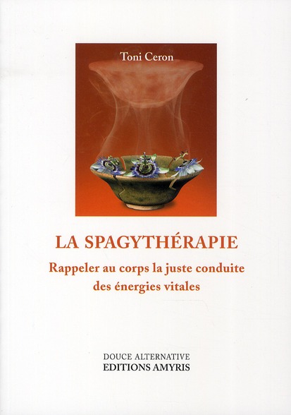 LA SPAGYTHERAPIE - RAPPELER AU CORPS LA JUSTE CONDUITE DES ENERGIES VITALES