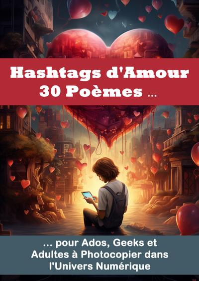 HASHTAGS D'AMOUR 30 POEMES POUR ADOS, GEEKS ET ADULTES A PHOTOCOPIER DANS L'UNIVERS NUMERIQUE - DES