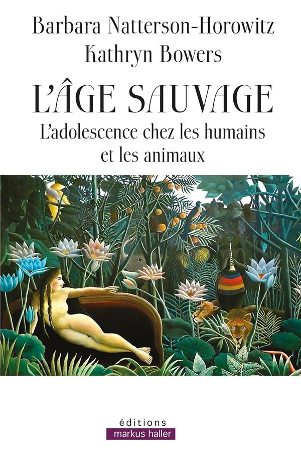L'AGE SAUVAGE - L'ADOLESCENCE CHEZ LES HUMAINS ET LES ANIMAUX