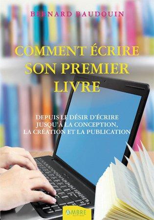 COMMENT ECRIRE SON PREMIER LIVRE - DEPUIS LE DESIR D'ECRIRE JUSQU'A LA CONCEPTION...