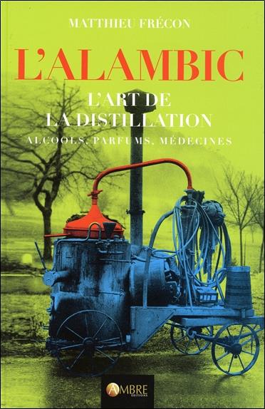 L'ALAMBIC - L'ART DE LA DISTILLATION - ALCOOLS, PARFUMS, MEDECINES