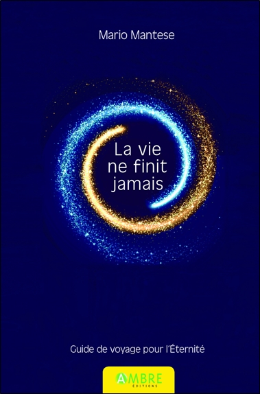 LA VIE NE FINIT JAMAIS - GUIDE DE VOYAGE POUR L'ETERNITE