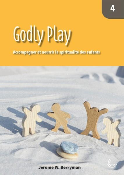 GODLY PLAY 4 - ACCOMPAGNER ET NOURRIR LA SPIRITUALITE DES ENFANTS