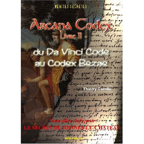 ARCANA CODEX, LIVRE II: DU DA VINCI CODE AU CODEX BEZAE/NV CLEFS POUR LE SECRET DE RENNES-LE-CHATEAU