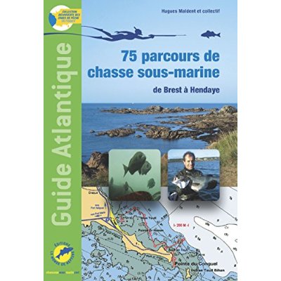 GUIDE ATLANTIQUE, 75 PARCOURS DE CHASSE SOUS-MARINE DE BREST A HENDAYE