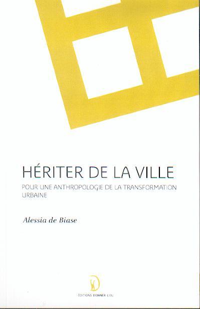 HERITER DE LA VILLE, POUR UNE ANTHROPOLOGIE DE LA TRANSFORMATION URBAINE