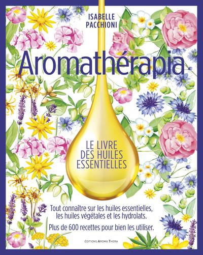 AROMATHERAPIA LE LIVRE DES HUILES ESSENTIELLES (VERSION LUXE BEAU LIVRE) - LA GRANDE BIBLE DES HUILE