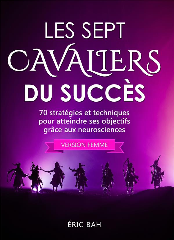 LES SEPT CAVALIERS DU SUCCES (VERSION FEMME) - 70 STRATEGIES ET TECHNIQUES POUR ATTEINDRE SES OBJECT