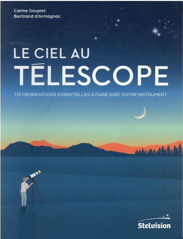 LE CIEL AU TELESCOPE - 110 OBSERVATIONS ESSENTIELLES A FAIRE AVEC VOTRE INSTRUMENT