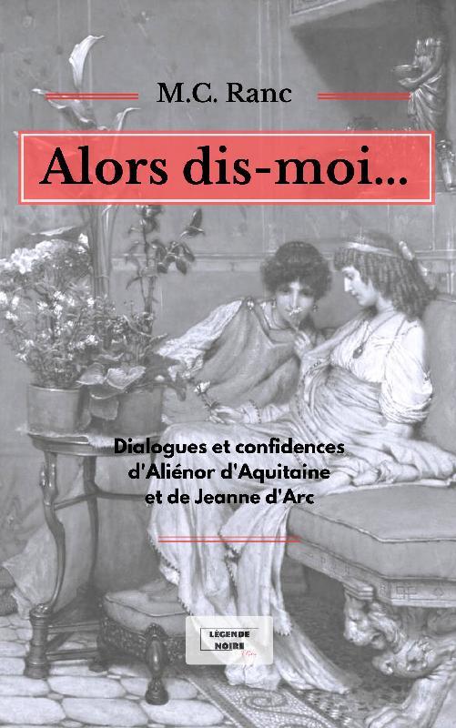 ALORS DIS-MOI... - DIALOGUES ET CONFIDENCES D'ALIENOR D'AQUITAINE ET DE JEANNE D'ARC