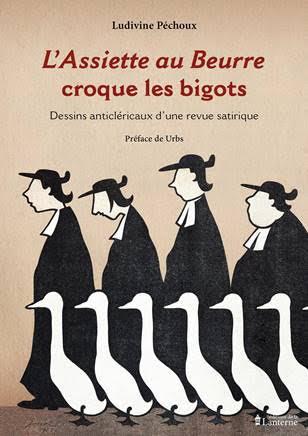 L'ASSIETTE AU BEURRE CROQUE LES BIGOTS - DESSINS ANTICLERICAUX D'UNE REVUE SATIRIQUE (1901-1912)