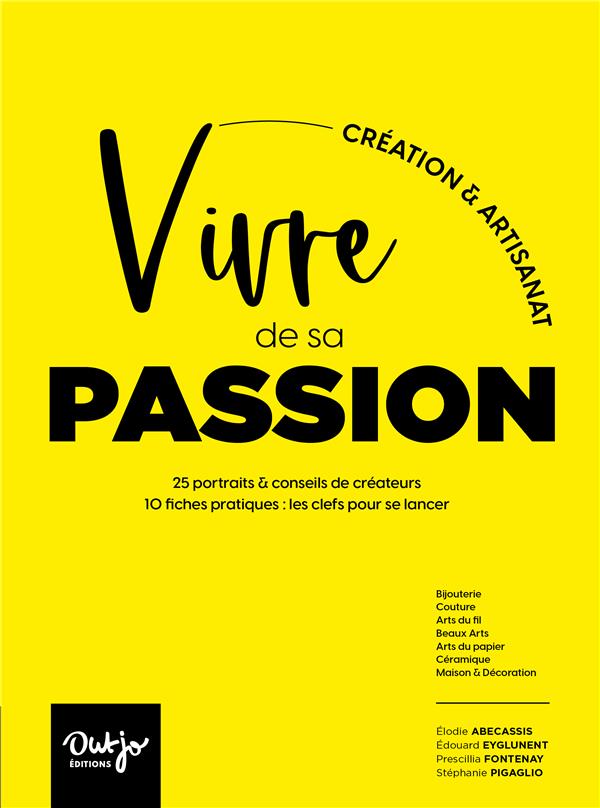 VIVRE DE SA PASSION, CREATION & ARTISANAT - ILS & ELLES CREENT DE LEURS MAINS. 25 PORTRAITS & CONSEI