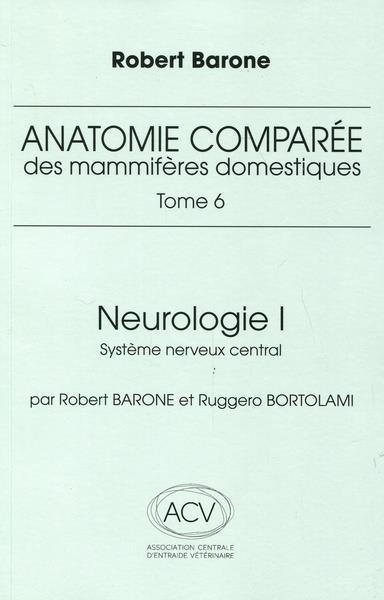 ANATOMIE COMPAREE DES MAMMIFERES DOMESTIQUES TOME 6 - NEUROLOGIE 1 SYSTEME NERVEUX CENTRAL
