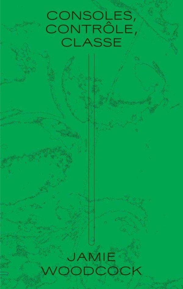 CONSOLES, CONTROLE, CLASSE - ENQUETE OUVRIERE DANS L'INDUSTRIE DES JEUX VIDEO