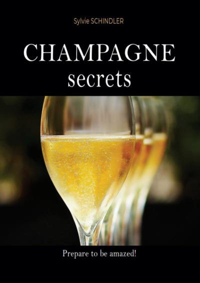 CHAMPAGNE SECRETS : THE MUST-HAVE BOOK FOR CHAMPAGNE LOVERS - THE FIRST WINE GUIDE TO LEARN ABOUT CH