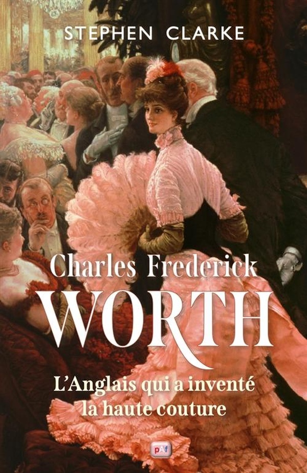 CHARLES FREDERICK WORTH, L'ANGLAIS QUI A INVENTE LA HAUTE COUTURE