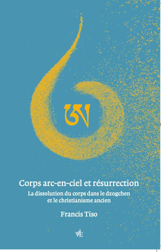CORPS ARC-EN-CIEL ET RESURRECTION - LA DISSOLUTION DU CORPS DANS LE DZOGCHEN ET LE CHRISTIANISME ANC