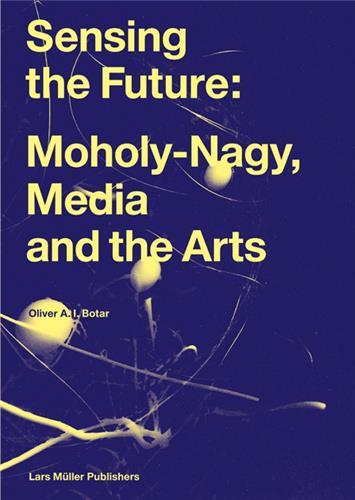 SENSING THE FUTURE: MOHOLY-NAGY, DIE MEDIEN UND DIE KUNSTE (ALLEMAND) /ALLEMAND