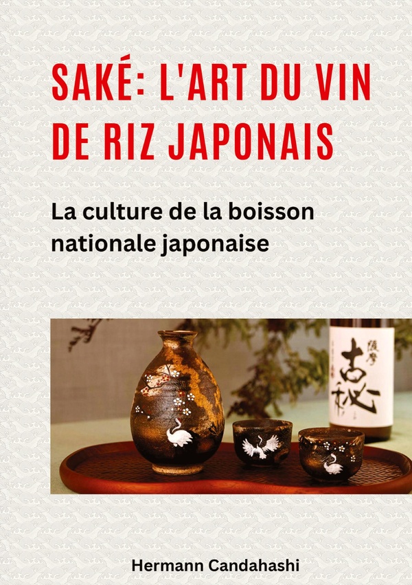 SAKE: L'ART DU VIN DE RIZ JAPONAIS - LA CULTURE DE LA BOISSON NATIONALE JAPONAISE