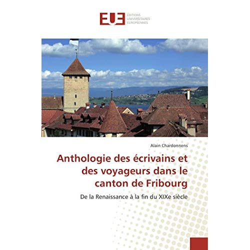 ANTHOLOGIE DES ECRIVAINS ET DES VOYAGEURS DANS LE CANTON DE FRIBOURG