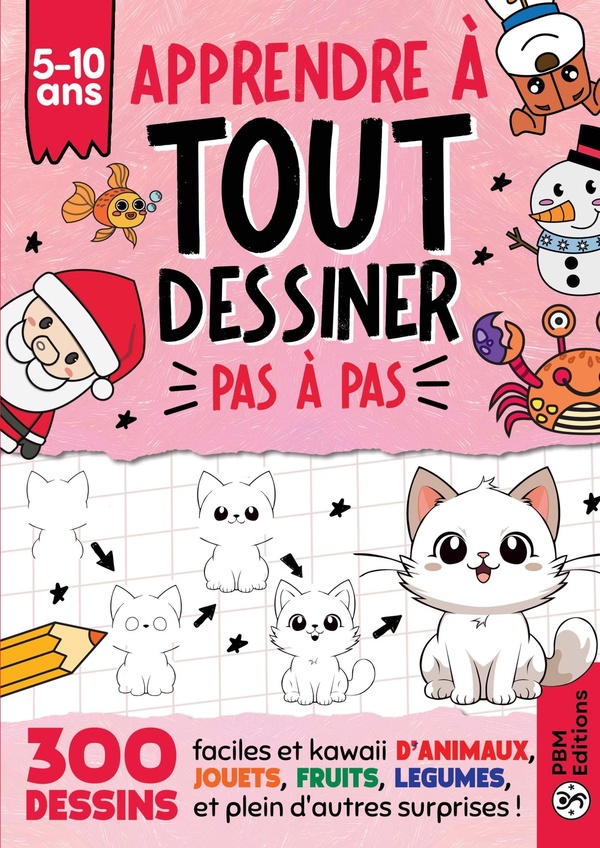 APPRENDRE A TOUT DESSINER PAS A PAS - POUR ENFANTS DE 5 A 10 ANS - 300 DESSINS FACILES ET KAWAII D'A