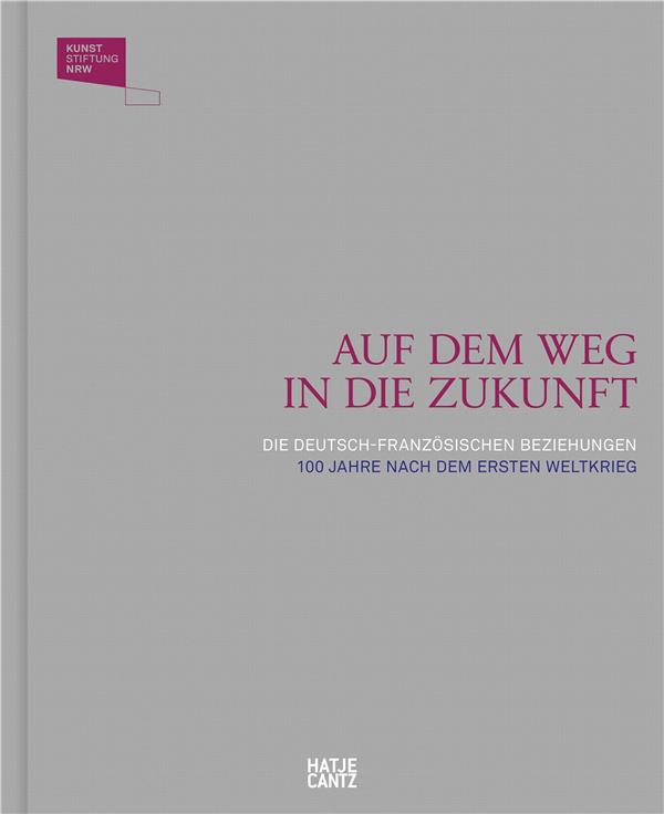 AUF DEM WEG IN DIE ZUKUNFT DIE GERMAN-FRENCHEN BEZIEHUNGEN 100 JAHRE NACH DEM ERSTEN WELTKRIEG /FRAN