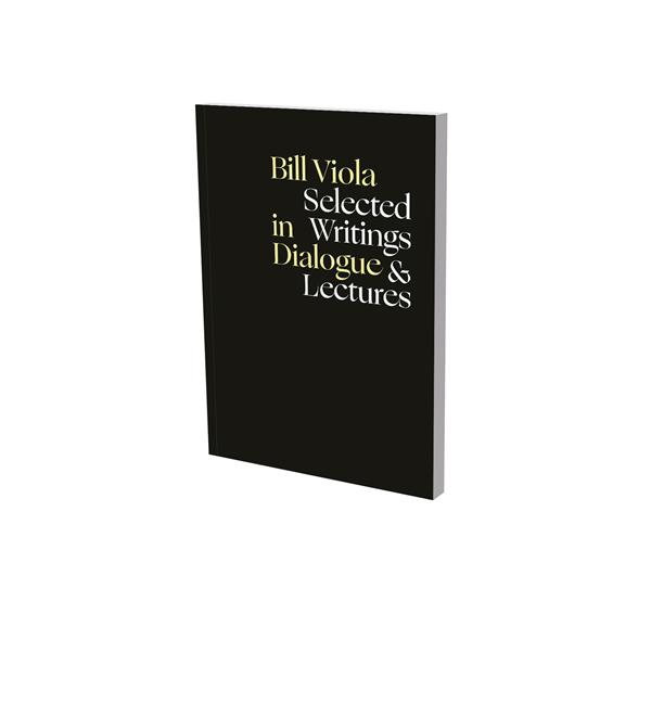 BILL VIOLA IN DIALOGUE SELECTED WRITINGS AND LECUTRES