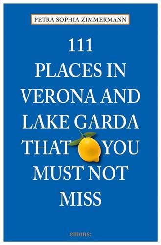 111 PLACES IN VERONA AND LAKE GARDA THAT YOU MUST NOT MISS /ANGLAIS