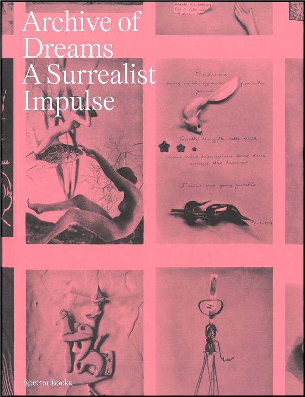 ARCHIVE OF DREAMS SURREALIST IMPULSES, NETWORKS AND VISIONS /ANGLAIS