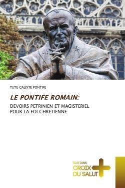 LE PONTIFE ROMAIN: - DEVOIRS PETRINIEN ET MAGISTERIEL POUR LA FOI CHRETIENNE
