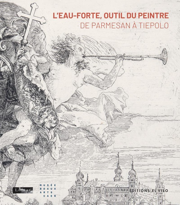 L'EAU-FORTE, OUTIL DU PEINTRE - DE PARMESAN A TIEPOLO