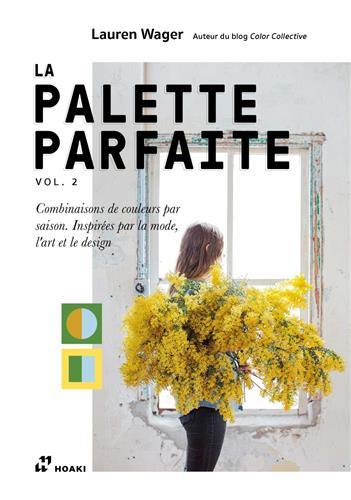 PALETTE PARFAITE VOL. 2. - COMBINAISONS DE COULEURS PAR SAISON. INSPIRES PAR LA MODE, L'ART ET LE DE