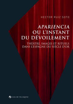 APARIENCIA OU L INSTANT DU DEVOILEMENT - THEATRE, IMAGES ET RITUELS DANS L ESPAGNE DU SIECLE D OR